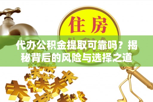 光复代办公积金提取可靠吗？揭秘背后的风险与选择之道