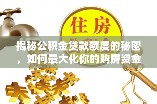 光复揭秘公积金贷款额度的秘密，如何最大化你的购房资金
