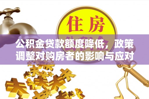光复公积金贷款额度降低，政策调整对购房者的影响与应对策略