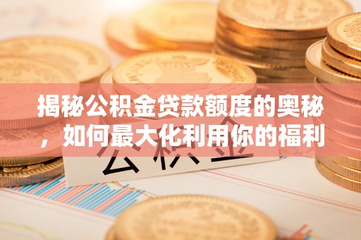 光复揭秘公积金贷款额度的奥秘，如何最大化利用你的福利？