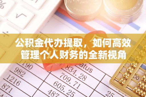 光复公积金代办提取，如何高效管理个人财务的全新视角