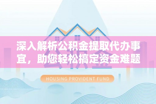 光复深入解析公积金提取代办事宜，助您轻松搞定资金难题