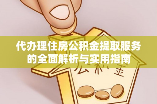 光复代办理住房公积金提取服务的全面解析与实用指南