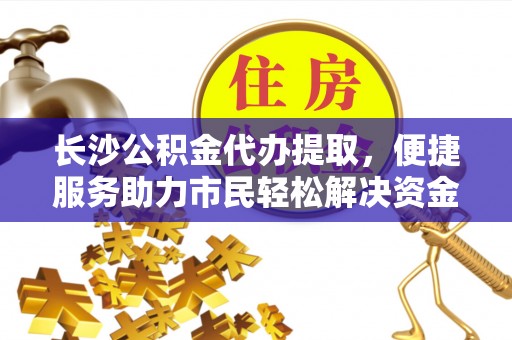 光复长沙公积金代办提取，便捷服务助力市民轻松解决资金需求