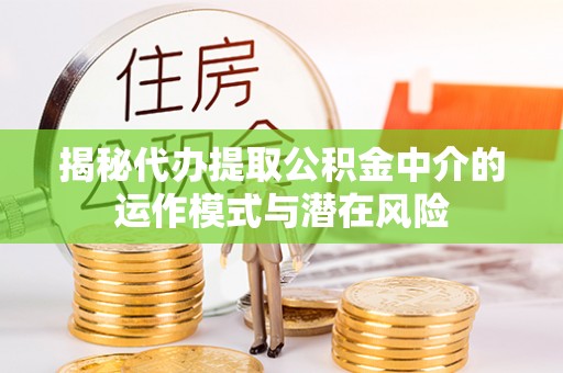 光复揭秘代办提取公积金中介的运作模式与潜在风险
