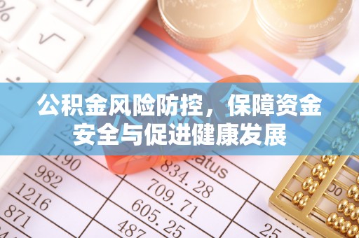 光复公积金风险防控，保障资金安全与促进健康发展