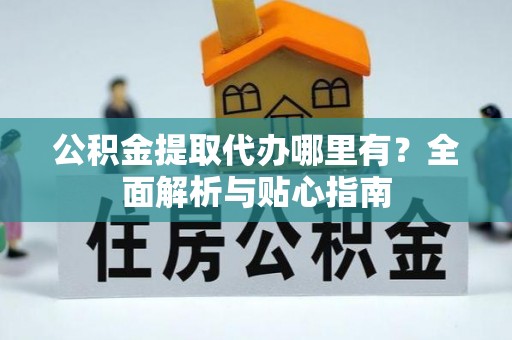 光复公积金提取代办哪里有？全面解析与贴心指南