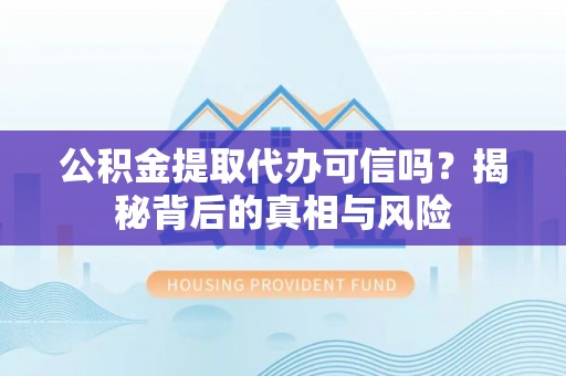 光复公积金提取代办可信吗？揭秘背后的真相与风险