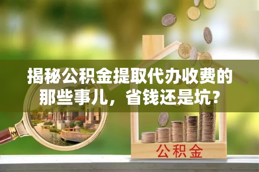光复揭秘公积金提取代办收费的那些事儿，省钱还是坑？