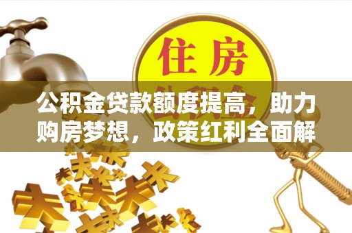 光复公积金贷款额度提高，助力购房梦想，政策红利全面解析