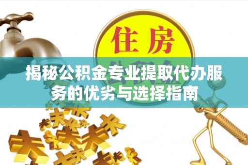光复揭秘公积金专业提取代办服务的优劣与选择指南