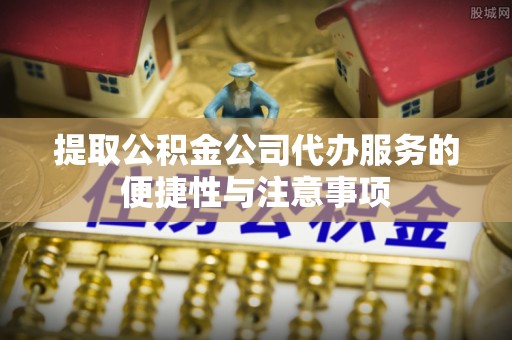 光复提取公积金公司代办服务的便捷性与注意事项