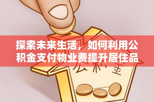 光复探索未来生活，如何利用公积金支付物业费提升居住品质