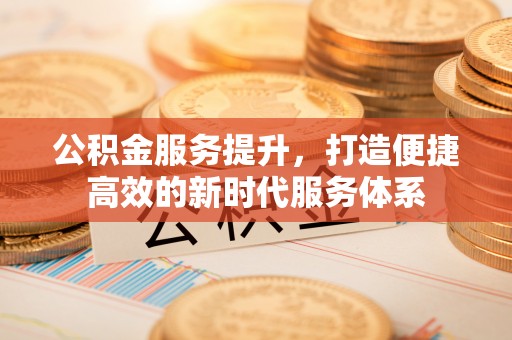 光复公积金服务提升，打造便捷高效的新时代服务体系