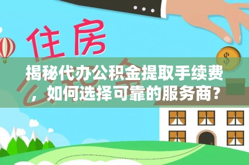 光复揭秘代办公积金提取手续费，如何选择可靠的服务商？