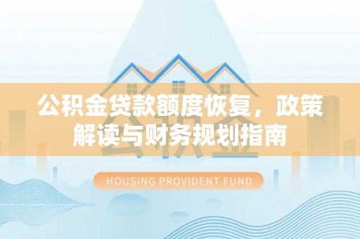 光复公积金贷款额度恢复，政策解读与财务规划指南
