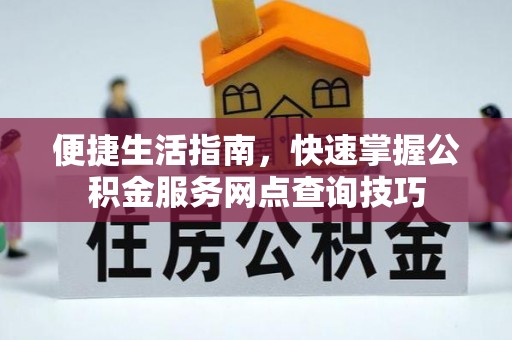 光复便捷生活指南，快速掌握公积金服务网点查询技巧