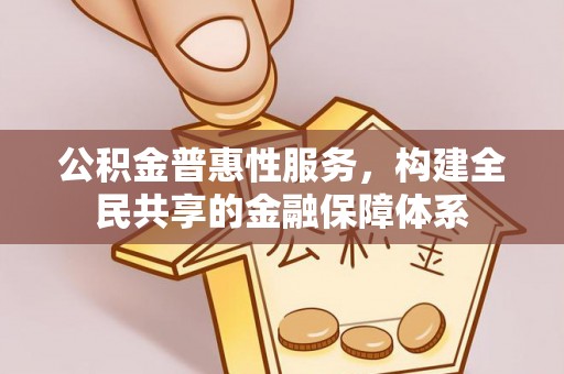 光复公积金普惠性服务，构建全民共享的金融保障体系