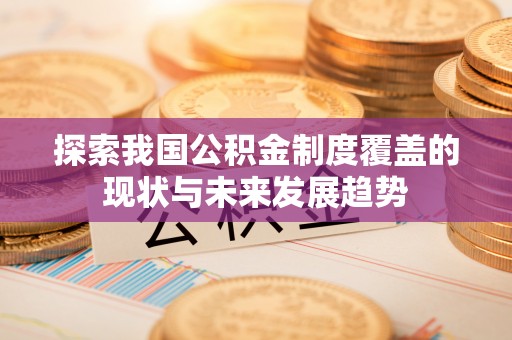 光复探索我国公积金制度覆盖的现状与未来发展趋势