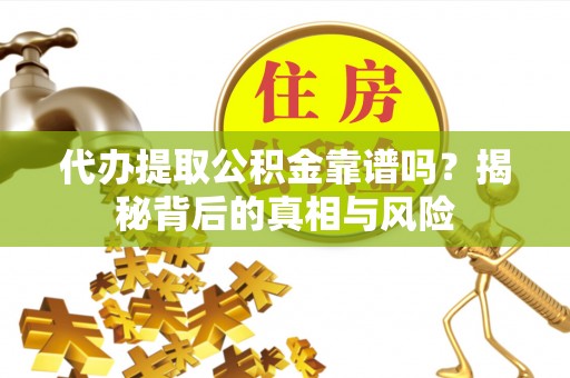 光复代办提取公积金靠谱吗？揭秘背后的真相与风险