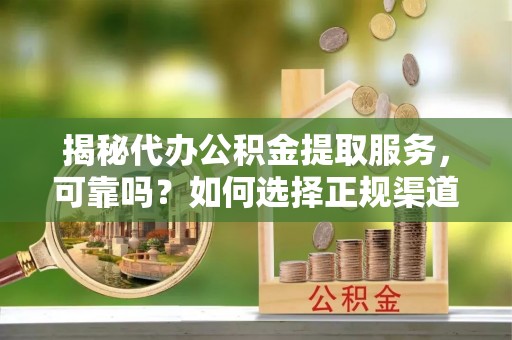 光复揭秘代办公积金提取服务，可靠吗？如何选择正规渠道？