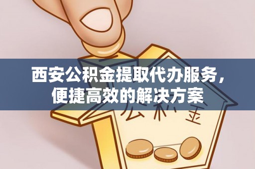 光复西安公积金提取代办服务，便捷高效的解决方案