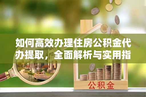 光复如何高效办理住房公积金代办提取，全面解析与实用指南