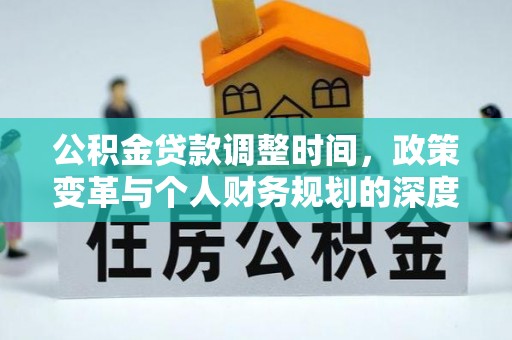 光复公积金贷款调整时间，政策变革与个人财务规划的深度解析