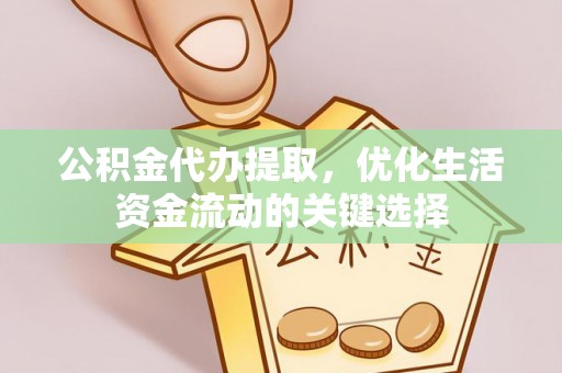 光复公积金代办提取，优化生活资金流动的关键选择