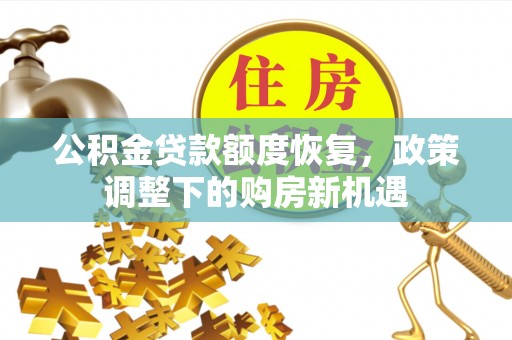 光复公积金贷款额度恢复，政策调整下的购房新机遇