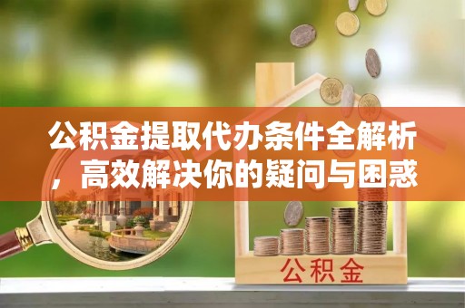 光复公积金提取代办条件全解析，高效解决你的疑问与困惑