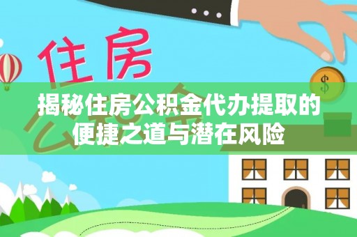 光复揭秘住房公积金代办提取的便捷之道与潜在风险