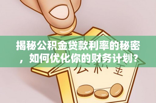 光复揭秘公积金贷款利率的秘密，如何优化你的财务计划？