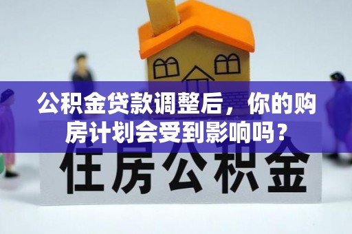 光复公积金贷款调整后，你的购房计划会受到影响吗？