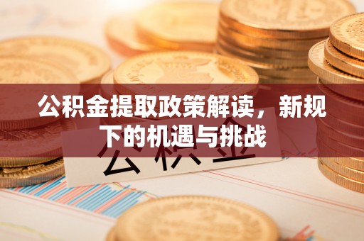 光复公积金提取政策解读，新规下的机遇与挑战