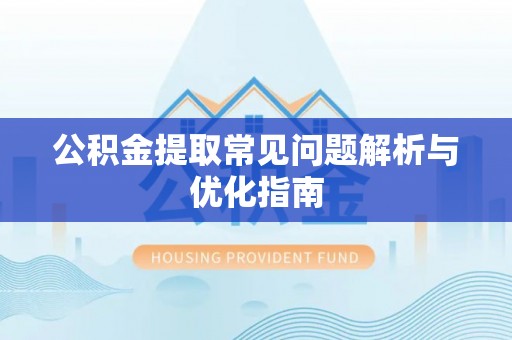 光复公积金提取常见问题解析与优化指南