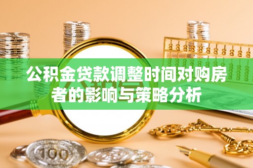 光复公积金贷款调整时间对购房者的影响与策略分析