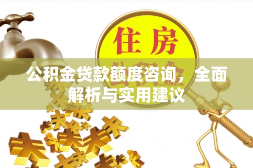 光复公积金贷款额度咨询，全面解析与实用建议