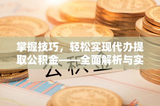 光复掌握技巧，轻松实现代办提取公积金——全面解析与实践指南