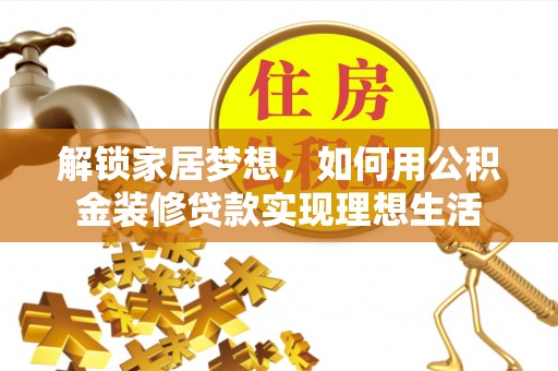 光复解锁家居梦想，如何用公积金装修贷款实现理想生活