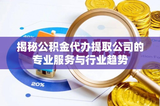 光复揭秘公积金代办提取公司的专业服务与行业趋势
