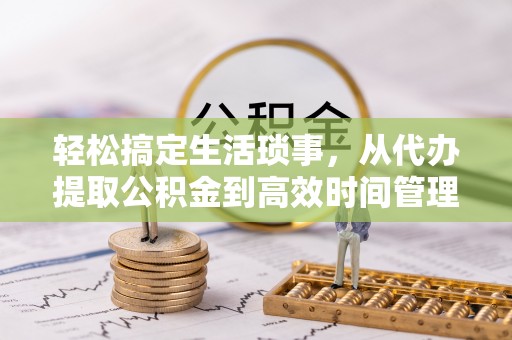 光复轻松搞定生活琐事，从代办提取公积金到高效时间管理