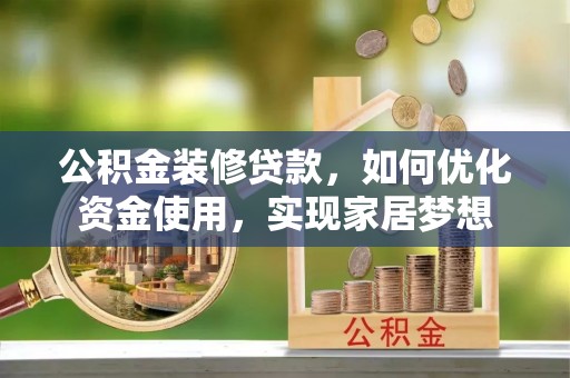 光复公积金装修贷款，如何优化资金使用，实现家居梦想