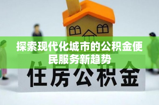 光复探索现代化城市的公积金便民服务新趋势