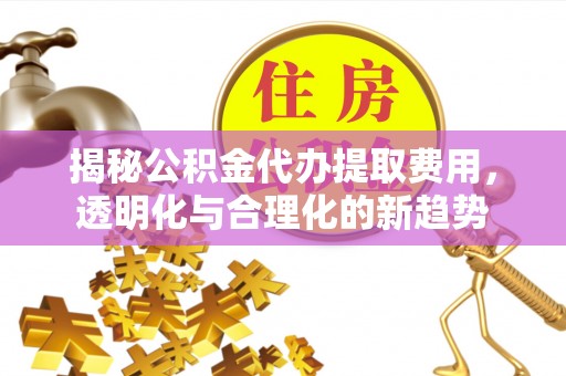 光复揭秘公积金代办提取费用，透明化与合理化的新趋势
