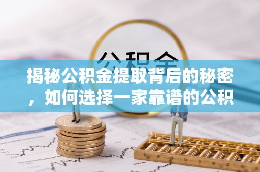 光复揭秘公积金提取背后的秘密，如何选择一家靠谱的公积金代办提取公司？