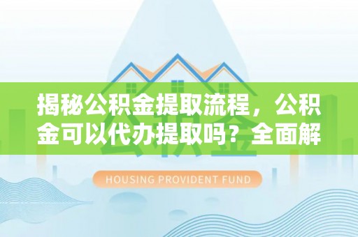 光复揭秘公积金提取流程，公积金可以代办提取吗？全面解析与操作指南