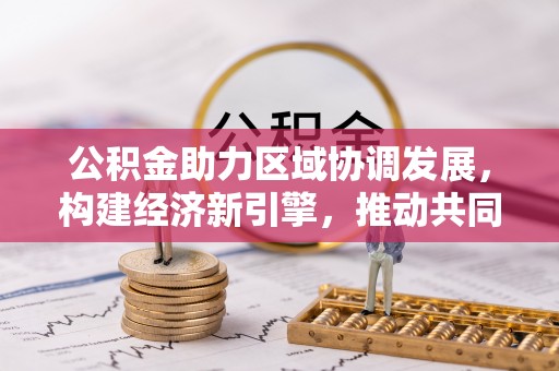 光复公积金助力区域协调发展，构建经济新引擎，推动共同富裕