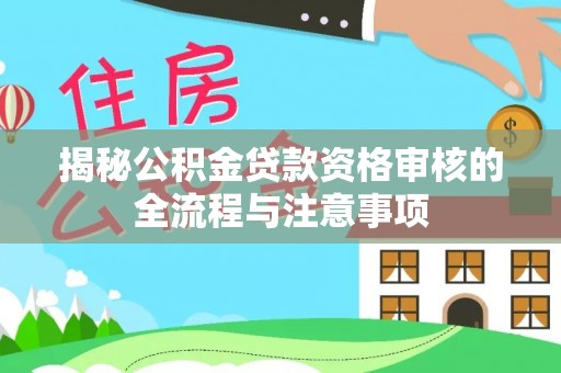 光复揭秘公积金贷款资格审核的全流程与注意事项