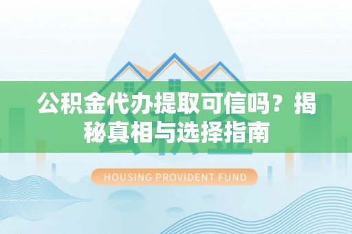 光复公积金代办提取可信吗？揭秘真相与选择指南
